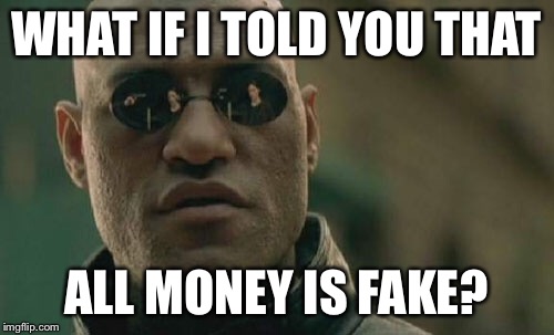Matrix Morpheus Meme | WHAT IF I TOLD YOU THAT ALL MONEY IS FAKE? | image tagged in memes,matrix morpheus | made w/ Imgflip meme maker