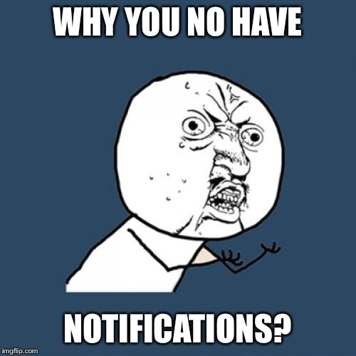 Y U No Meme | WHY YOU NO HAVE NOTIFICATIONS? | image tagged in memes,y u no | made w/ Imgflip meme maker