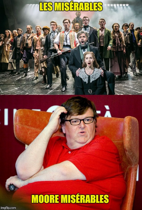 Less is more?  Moore is more! | LES MISÉRABLES; MOORE MISÉRABLES | image tagged in les misrables,michael moore | made w/ Imgflip meme maker