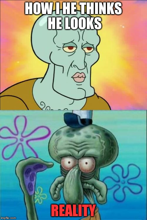 Squidward Meme | HOW I HE THINKS HE LOOKS; REALITY | image tagged in memes,squidward | made w/ Imgflip meme maker