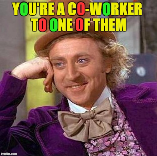 Creepy Condescending Wonka Meme | YOU'RE A CO-WORKER TO ONE OF THEM O O O O O O | image tagged in memes,creepy condescending wonka | made w/ Imgflip meme maker