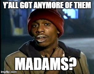 Y'all Got Any More Of That Meme | Y'ALL GOT ANYMORE OF THEM MADAMS? | image tagged in memes,yall got any more of | made w/ Imgflip meme maker
