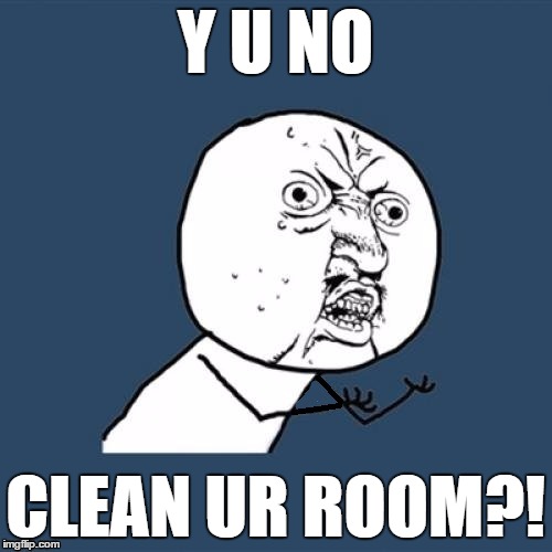 Y U NO CLEAN UR ROOM?! | made w/ Imgflip meme maker