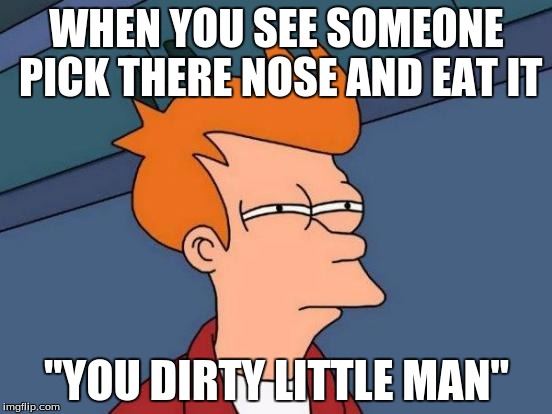 Futurama Fry | WHEN YOU SEE SOMEONE PICK THERE NOSE AND EAT IT; "YOU DIRTY LITTLE MAN" | image tagged in memes,futurama fry | made w/ Imgflip meme maker