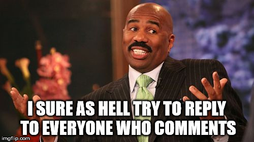 Steve Harvey Meme | I SURE AS HELL TRY TO REPLY TO EVERYONE WHO COMMENTS | image tagged in memes,steve harvey | made w/ Imgflip meme maker