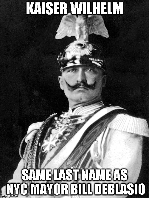 Kaiser Wilhelm | KAISER WILHELM; SAME LAST NAME AS NYC MAYOR BILL DEBLASIO | image tagged in kaiser wilhelm | made w/ Imgflip meme maker