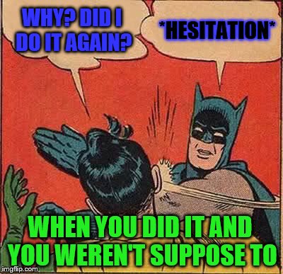 Batman Slapping Robin Meme | WHY? DID I DO IT AGAIN? *HESITATION*; WHEN YOU DID IT AND YOU WEREN'T SUPPOSE TO | image tagged in memes,batman slapping robin | made w/ Imgflip meme maker