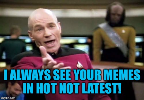 Picard Wtf Meme | I ALWAYS SEE YOUR MEMES IN HOT NOT LATEST! | image tagged in memes,picard wtf | made w/ Imgflip meme maker