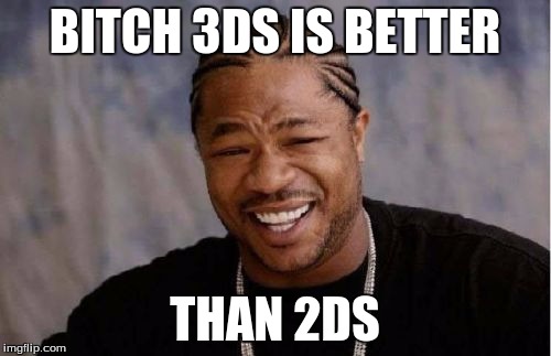 Yo Dawg Heard You Meme | B**CH 3DS IS BETTER THAN 2DS | image tagged in memes,yo dawg heard you | made w/ Imgflip meme maker