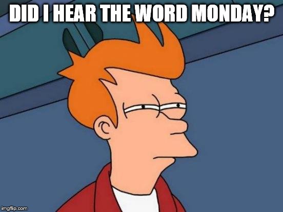 Futurama Fry Meme | DID I HEAR THE WORD MONDAY? | image tagged in memes,futurama fry | made w/ Imgflip meme maker