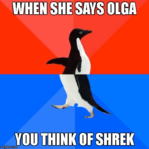 Socially Awesome Awkward Penguin | WHEN SHE SAYS OLGA; YOU THINK OF SHREK | image tagged in memes,socially awesome awkward penguin | made w/ Imgflip meme maker