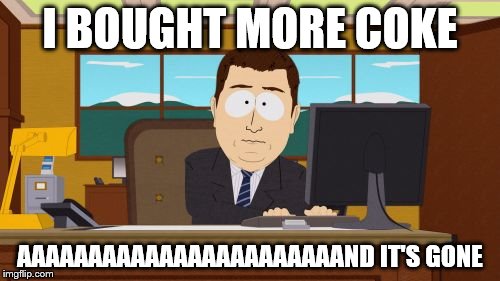 Aaaaand Its Gone | I BOUGHT MORE COKE; AAAAAAAAAAAAAAAAAAAAAAAND IT'S GONE | image tagged in memes,aaaaand its gone | made w/ Imgflip meme maker