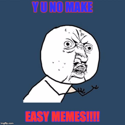 Y U No | Y U NO MAKE; EASY MEMES!!!! | image tagged in memes,y u no | made w/ Imgflip meme maker