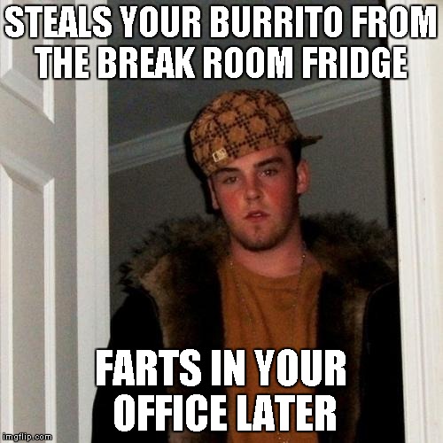 Scumbag Steve | STEALS YOUR BURRITO FROM THE BREAK ROOM FRIDGE; FARTS IN YOUR OFFICE LATER | image tagged in memes,scumbag steve | made w/ Imgflip meme maker
