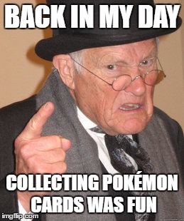 Back In My Day | BACK IN MY DAY; COLLECTING POKÉMON CARDS WAS FUN | image tagged in memes,back in my day | made w/ Imgflip meme maker