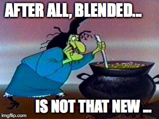 Witch Hazel | AFTER ALL, BLENDED... IS NOT THAT NEW ... | image tagged in witch hazel | made w/ Imgflip meme maker