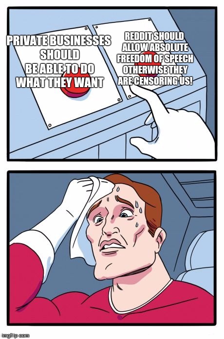 Two Buttons Meme | REDDIT SHOULD ALLOW ABSOLUTE FREEDOM OF SPEECH OTHERWISE THEY ARE CENSORING US! PRIVATE BUSINESSES SHOULD BE ABLE TO DO WHAT THEY WANT | image tagged in the daily struggle | made w/ Imgflip meme maker