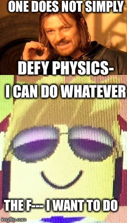 ONE DOES NOT SIMPLY; DEFY PHYSICS-; I CAN DO WHATEVER; THE F--- I WANT TO DO | image tagged in one does not simply | made w/ Imgflip meme maker