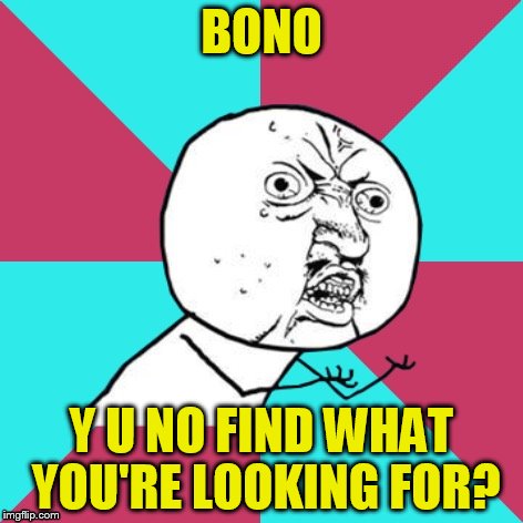 y u no music | BONO; Y U NO FIND WHAT YOU'RE LOOKING FOR? | image tagged in y u no music | made w/ Imgflip meme maker