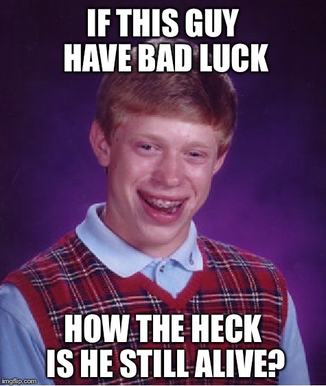 Bad Luck Brian | IF THIS GUY HAVE BAD LUCK; HOW THE HECK IS HE STILL ALIVE? | image tagged in memes,bad luck brian | made w/ Imgflip meme maker