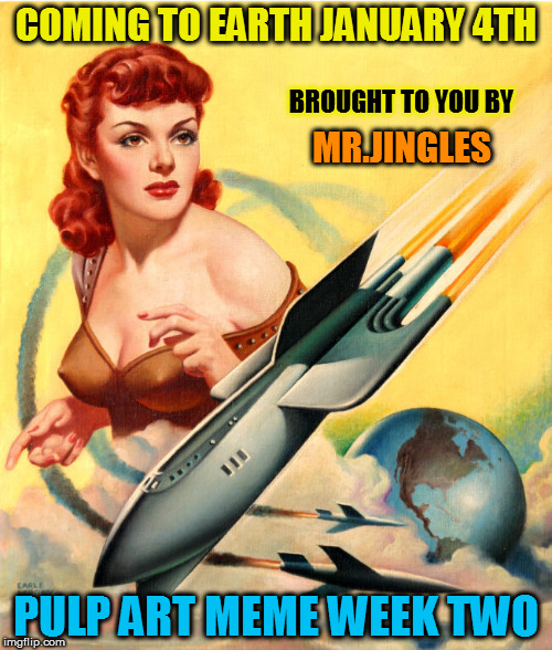Pulp Art 2 Week starts Jan 4, 2017. Be there or be abducted! (A Mr.Jingles Event) | COMING TO EARTH JANUARY 4TH; BROUGHT TO YOU BY; MR.JINGLES; PULP ART MEME WEEK TWO | image tagged in pulp art week,pulp art,mr jingles,memes,fun,laughs | made w/ Imgflip meme maker