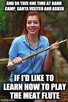 AND SO THIS ONE TIME AT BAND CAMP, SANTA VISITED AND ASKED IF I'D LIKE TO LEARN HOW TO PLAY THE MEAT FLUTE | made w/ Imgflip meme maker