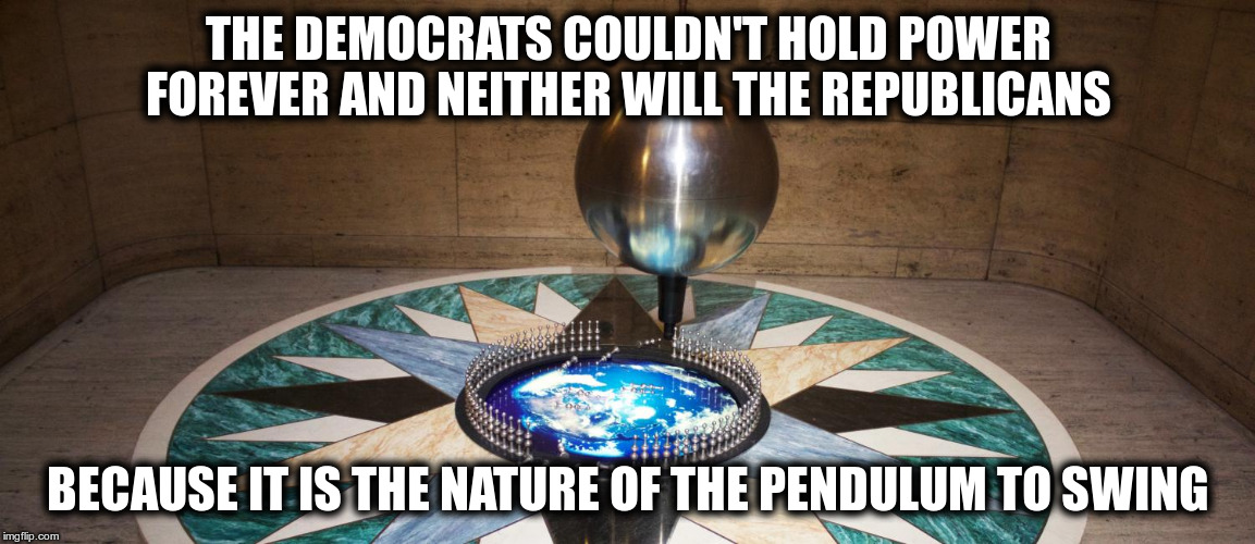 Power | THE DEMOCRATS COULDN'T HOLD POWER FOREVER AND NEITHER WILL THE REPUBLICANS; BECAUSE IT IS THE NATURE OF THE PENDULUM TO SWING | image tagged in power,pendulum | made w/ Imgflip meme maker