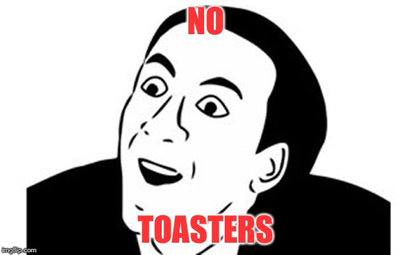 NO TOASTERS | made w/ Imgflip meme maker