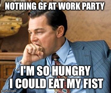Wolf of wall street | NOTHING GF AT WORK PARTY; I'M SO HUNGRY I COULD EAT MY FIST | image tagged in wolf of wall street | made w/ Imgflip meme maker