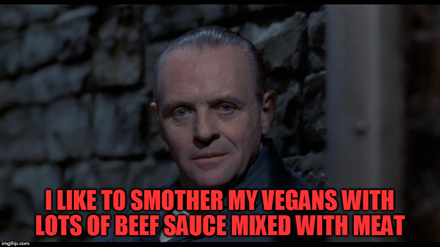 I LIKE TO SMOTHER MY VEGANS WITH LOTS OF BEEF SAUCE MIXED WITH MEAT | made w/ Imgflip meme maker