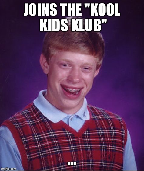 Bad Luck Brian | JOINS THE "KOOL KIDS KLUB"; ... | image tagged in memes,bad luck brian | made w/ Imgflip meme maker