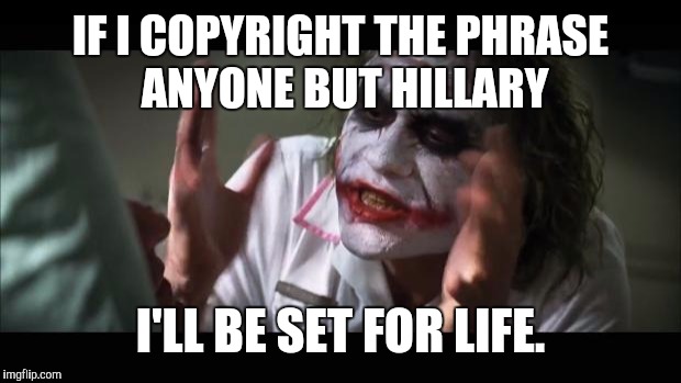 And everybody loses their minds Meme | IF I COPYRIGHT THE PHRASE ANYONE BUT HILLARY I'LL BE SET FOR LIFE. | image tagged in memes,and everybody loses their minds | made w/ Imgflip meme maker