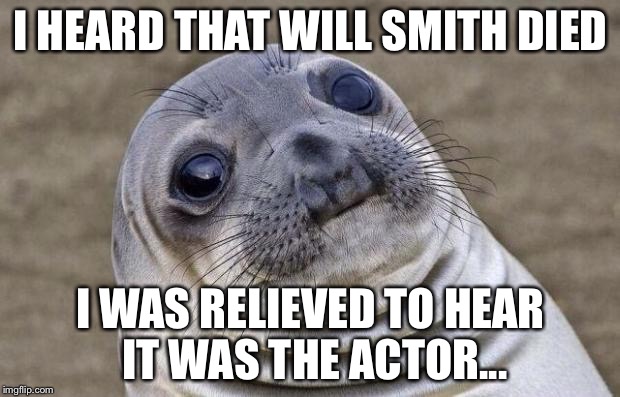 Awkward Moment Sealion Meme | I HEARD THAT WILL SMITH DIED; I WAS RELIEVED TO HEAR IT WAS THE ACTOR... | image tagged in memes,awkward moment sealion | made w/ Imgflip meme maker
