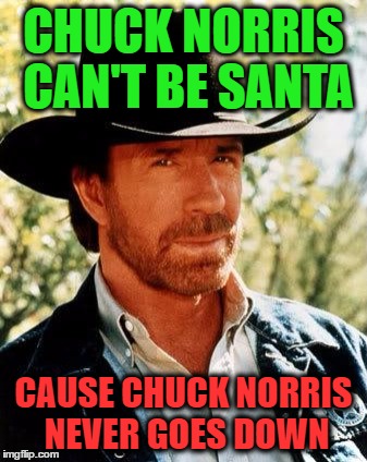 CHUCK NORRIS CAN'T BE SANTA CAUSE CHUCK NORRIS NEVER GOES DOWN | made w/ Imgflip meme maker