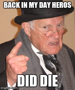 Back In My Day Meme | BACK IN MY DAY HEROS DID DIE | image tagged in memes,back in my day | made w/ Imgflip meme maker