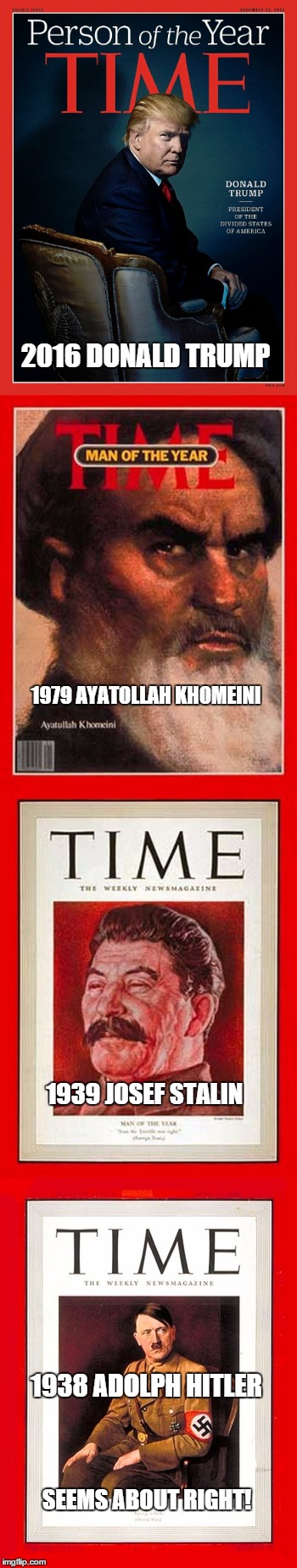Good Company? | 2016 DONALD TRUMP; 1979 AYATOLLAH KHOMEINI; 1939 JOSEF STALIN; 1938 ADOLPH HITLER; SEEMS ABOUT RIGHT! | image tagged in donald trump,time,supreme dictator trump,fascist | made w/ Imgflip meme maker