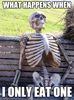 Waiting Skeleton Meme | WHAT HAPPENS WHEN I ONLY EAT ONE | image tagged in memes,waiting skeleton | made w/ Imgflip meme maker