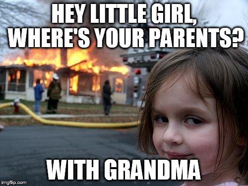 Disaster Girl | HEY LITTLE GIRL, WHERE'S YOUR PARENTS? WITH GRANDMA | image tagged in memes,disaster girl | made w/ Imgflip meme maker