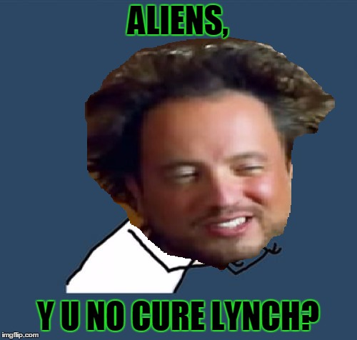 ALIENS, Y U NO CURE LYNCH? | made w/ Imgflip meme maker