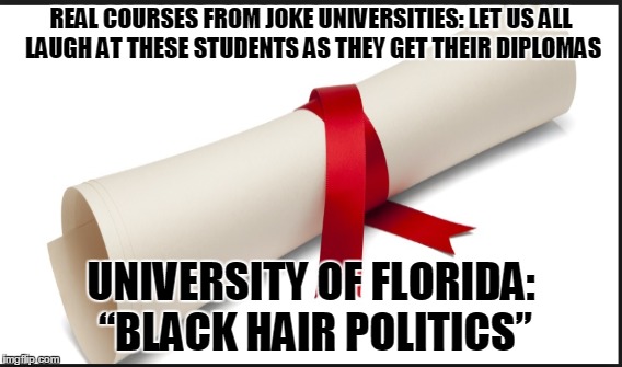 REAL COURSES FROM JOKE UNIVERSITIES: LET US ALL LAUGH AT THESE STUDENTS AS THEY GET THEIR DIPLOMAS; UNIVERSITY OF FLORIDA: “BLACK HAIR POLITICS” | made w/ Imgflip meme maker