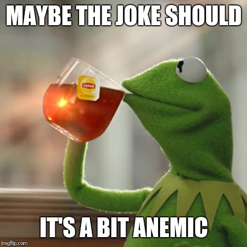 But That's None Of My Business Meme | MAYBE THE JOKE SHOULD IT'S A BIT ANEMIC | image tagged in memes,but thats none of my business,kermit the frog | made w/ Imgflip meme maker