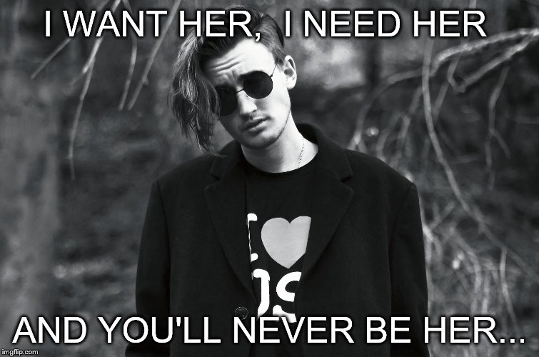 I WANT HER, 
I NEED HER; AND YOU'LL NEVER BE HER... | made w/ Imgflip meme maker