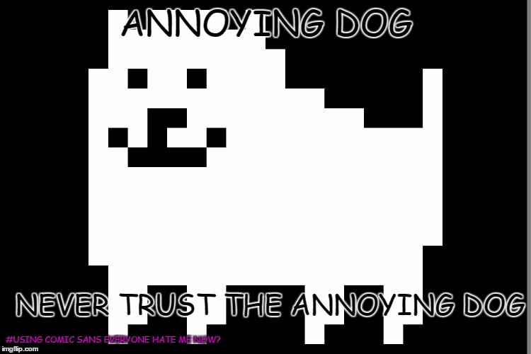 ANNOYING DOG; NEVER TRUST THE ANNOYING DOG; #USING COMIC SANS EVERYONE HATE ME NOW? | image tagged in dog | made w/ Imgflip meme maker