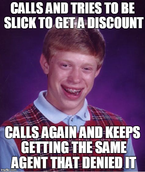 Bad Luck Brian Meme | CALLS AND TRIES TO BE SLICK TO GET A DISCOUNT; CALLS AGAIN AND KEEPS GETTING THE SAME AGENT THAT DENIED IT | image tagged in memes,bad luck brian | made w/ Imgflip meme maker