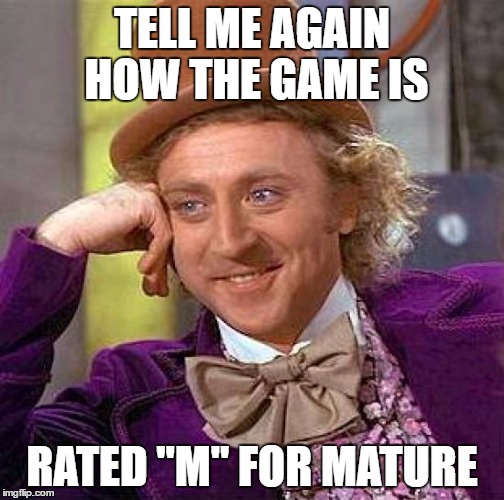 Creepy Condescending Wonka Meme | TELL ME AGAIN HOW THE GAME IS RATED "M" FOR MATURE | image tagged in memes,creepy condescending wonka | made w/ Imgflip meme maker