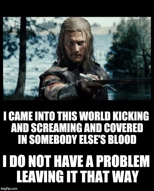 "There is no such thing as a buck pacifist" - Robert A Heinlein | I CAME INTO THIS WORLD KICKING AND SCREAMING AND COVERED IN SOMEBODY ELSE'S BLOOD; I DO NOT HAVE A PROBLEM LEAVING IT THAT WAY | image tagged in viking swordsman,birth,death,philosophy,robert a  heinlein | made w/ Imgflip meme maker