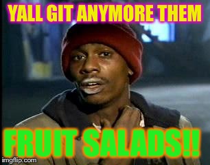 Y'all Got Any More Of That | YALL GIT ANYMORE THEM; FRUIT SALADS!! | image tagged in memes,yall got any more of | made w/ Imgflip meme maker