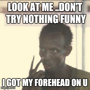 Look At Me | LOOK AT ME ..DON'T TRY NOTHING FUNNY; I GOT MY FOREHEAD ON U | image tagged in memes,look at me | made w/ Imgflip meme maker