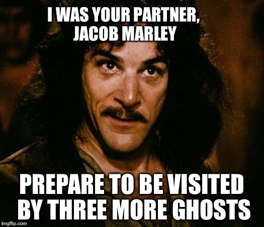 I WAS YOUR PARTNER, JACOB MARLEY PREPARE TO BE VISITED BY THREE MORE GHOSTS | made w/ Imgflip meme maker