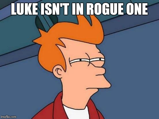 Futurama Fry Meme | LUKE ISN'T IN ROGUE ONE | image tagged in memes,futurama fry | made w/ Imgflip meme maker